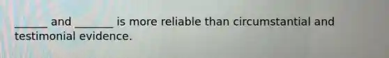 ______ and _______ is more reliable than circumstantial and testimonial evidence.