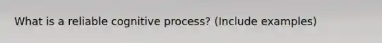 What is a reliable cognitive process? (Include examples)