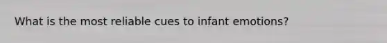 What is the most reliable cues to infant emotions?