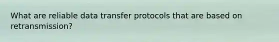 What are reliable data transfer protocols that are based on retransmission?