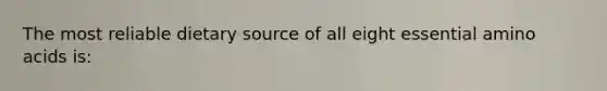 The most reliable dietary source of all eight essential amino acids is: