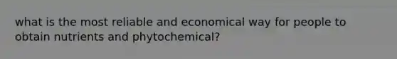 what is the most reliable and economical way for people to obtain nutrients and phytochemical?