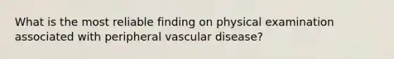 What is the most reliable finding on physical examination associated with peripheral vascular disease?