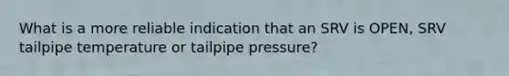 What is a more reliable indication that an SRV is OPEN, SRV tailpipe temperature or tailpipe pressure?