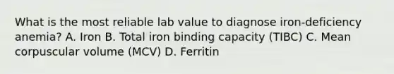 What is the most reliable lab value to diagnose iron-deficiency anemia? A. Iron B. Total iron binding capacity (TIBC) C. Mean corpuscular volume (MCV) D. Ferritin