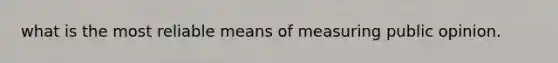 what is the most reliable means of measuring public opinion.