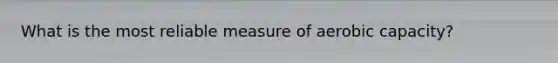 What is the most reliable measure of aerobic capacity?