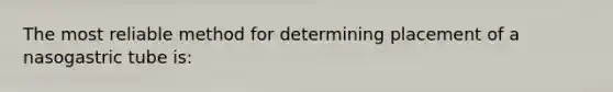 The most reliable method for determining placement of a nasogastric tube is: