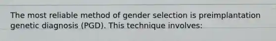 The most reliable method of gender selection is preimplantation genetic diagnosis (PGD). This technique involves: