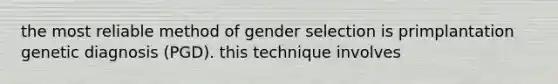 the most reliable method of gender selection is primplantation genetic diagnosis (PGD). this technique involves