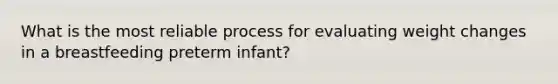 What is the most reliable process for evaluating weight changes in a breastfeeding preterm infant?