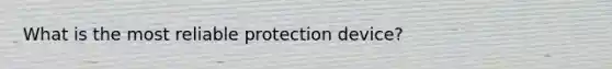 What is the most reliable protection device?