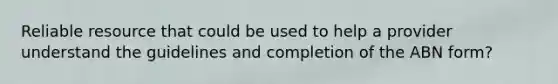 Reliable resource that could be used to help a provider understand the guidelines and completion of the ABN form?