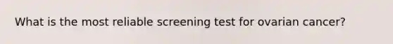 What is the most reliable screening test for ovarian cancer?