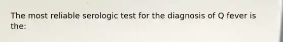 The most reliable serologic test for the diagnosis of Q fever is the: