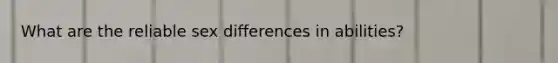 What are the reliable sex differences in abilities?