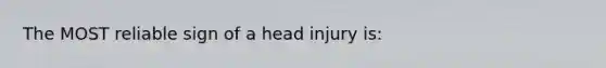 The MOST reliable sign of a head injury is: