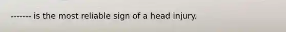 ------- is the most reliable sign of a head injury.