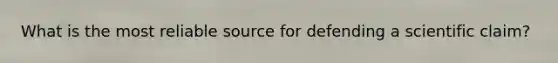 What is the most reliable source for defending a scientific claim?