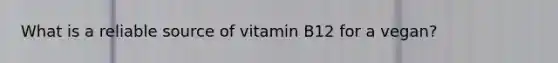 What is a reliable source of vitamin B12 for a vegan?