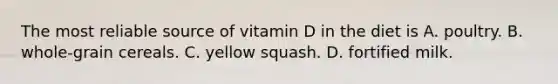 The most reliable source of vitamin D in the diet is A. poultry. B. whole-grain cereals. C. yellow squash. D. fortified milk.