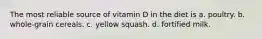 The most reliable source of vitamin D in the diet is a. poultry. b. whole-grain cereals. c. yellow squash. d. fortified milk.