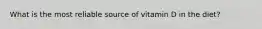What is the most reliable source of vitamin D in the diet?