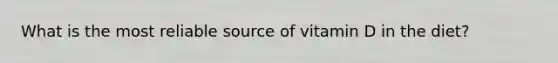 What is the most reliable source of vitamin D in the diet?