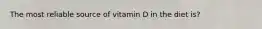 The most reliable source of vitamin D in the diet is?