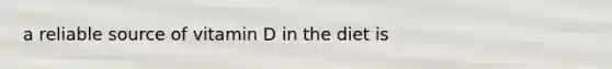 a reliable source of vitamin D in the diet is
