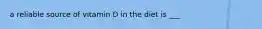 a reliable source of vitamin D in the diet is ___