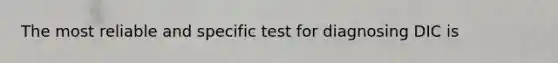 The most reliable and specific test for diagnosing DIC is