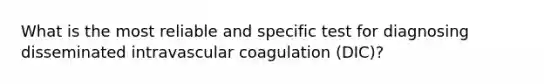 What is the most reliable and specific test for diagnosing disseminated intravascular coagulation (DIC)?