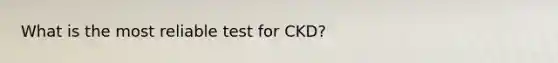 What is the most reliable test for CKD?