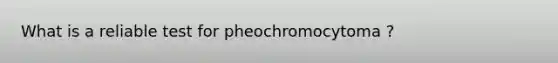 What is a reliable test for pheochromocytoma ?