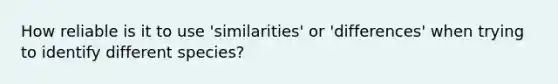 How reliable is it to use 'similarities' or 'differences' when trying to identify different species?