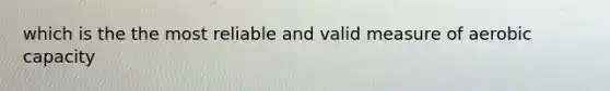 which is the the most reliable and valid measure of aerobic capacity