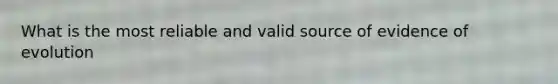 What is the most reliable and valid source of evidence of evolution