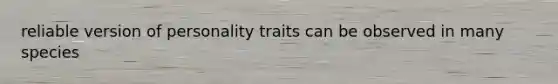 reliable version of personality traits can be observed in many species