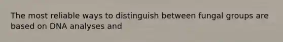 The most reliable ways to distinguish between fungal groups are based on DNA analyses and