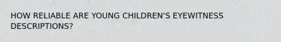 HOW RELIABLE ARE YOUNG CHILDREN'S EYEWITNESS DESCRIPTIONS?