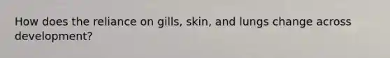 How does the reliance on gills, skin, and lungs change across development?