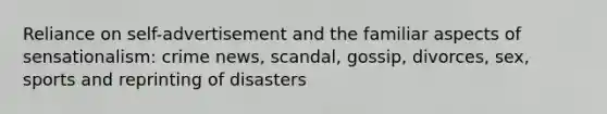 Reliance on self-advertisement and the familiar aspects of sensationalism: crime news, scandal, gossip, divorces, sex, sports and reprinting of disasters