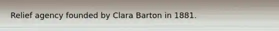 Relief agency founded by Clara Barton in 1881.