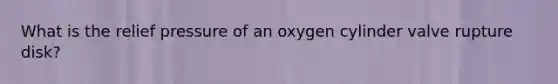 What is the relief pressure of an oxygen cylinder valve rupture disk?