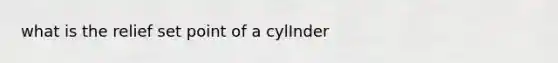 what is the relief set point of a cylInder