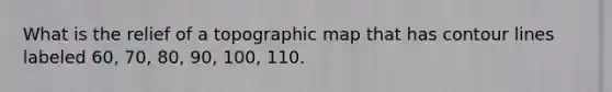 What is the relief of a topographic map that has contour lines labeled 60, 70, 80, 90, 100, 110.