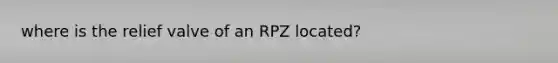 where is the relief valve of an RPZ located?