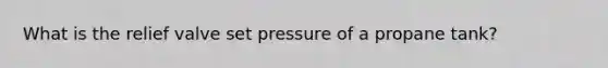 What is the relief valve set pressure of a propane tank?