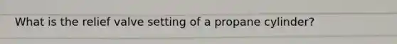 What is the relief valve setting of a propane cylinder?